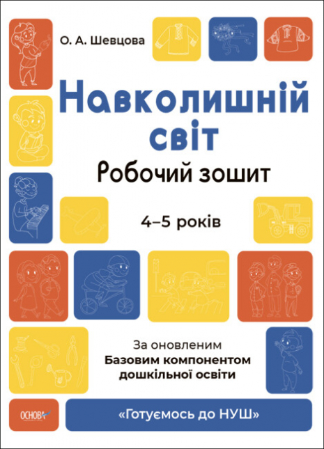 Готуємось до НУШ. Навколишній світ. Робочий зошит.4-5 років. За оновленим Базовим компонентом дошкільної освіти. ГДШ008 Шевцова О.А. Основа