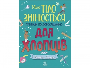 Енциклопеція Моє тіло : Моє тіло змінюється: путівник по дорослішанню для хлопців (укр) N1625002У Ранок