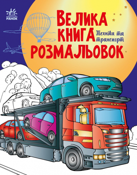Велика книга розмальовок : Техніка та транспорт, Ранок